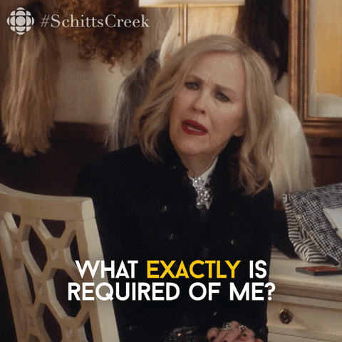 a GIF of Moira Rose from "Schitt's Creek" saying "What exactly is required of me?"